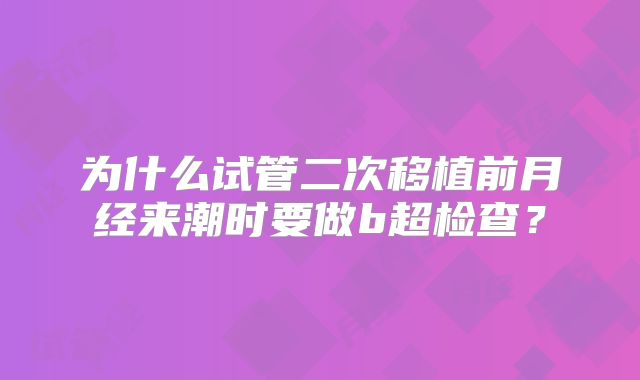 为什么试管二次移植前月经来潮时要做b超检查?