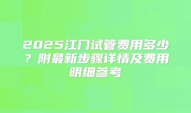 2025江门试管费用多少？附最新步骤详情及费用明细参考
