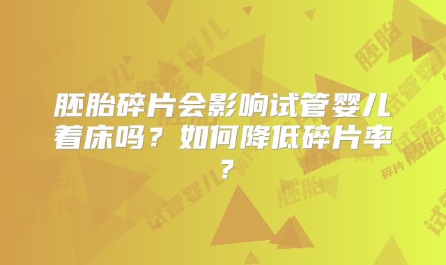 胚胎碎片会影响试管婴儿着床吗？如何降低碎片率？