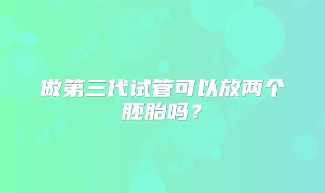 做第三代试管可以放两个胚胎吗?