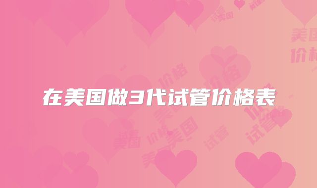 在美国做3代试管价格表