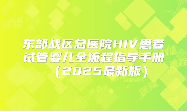 东部战区总医院HIV患者试管婴儿全流程指导手册（2025最新版）
