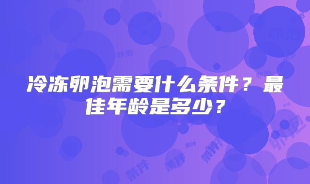 冷冻卵泡需要什么条件？最佳年龄是多少？