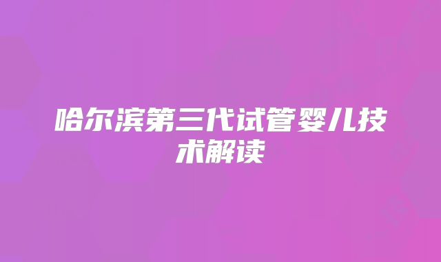 哈尔滨第三代试管婴儿技术解读