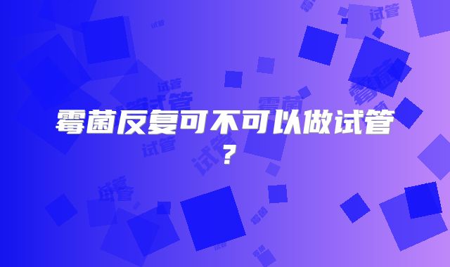 霉菌反复可不可以做试管?