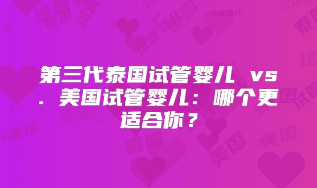 第三代泰国试管婴儿 vs. 美国试管婴儿：哪个更适合你？