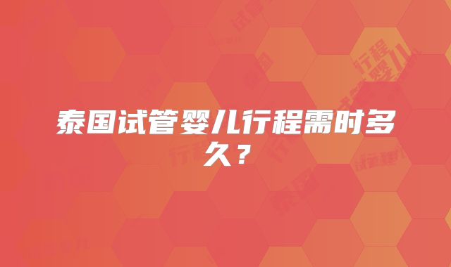 泰国试管婴儿行程需时多久？