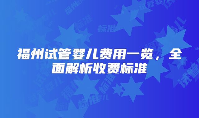 福州试管婴儿费用一览，全面解析收费标准