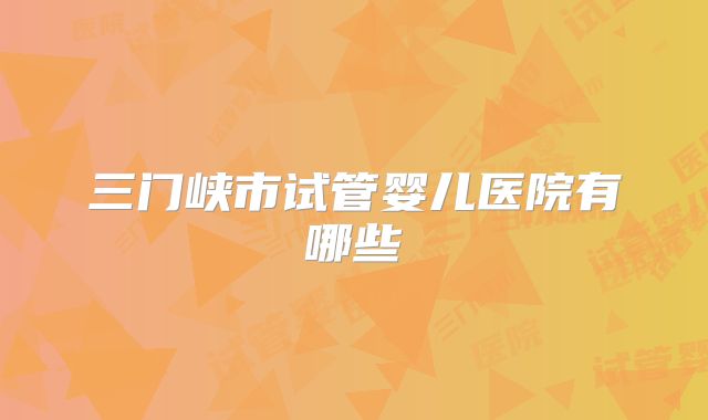 三门峡市试管婴儿医院有哪些