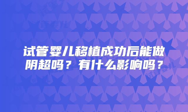 试管婴儿移植成功后能做阴超吗？有什么影响吗？