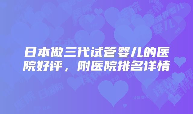 日本做三代试管婴儿的医院好评,附医院排名详情