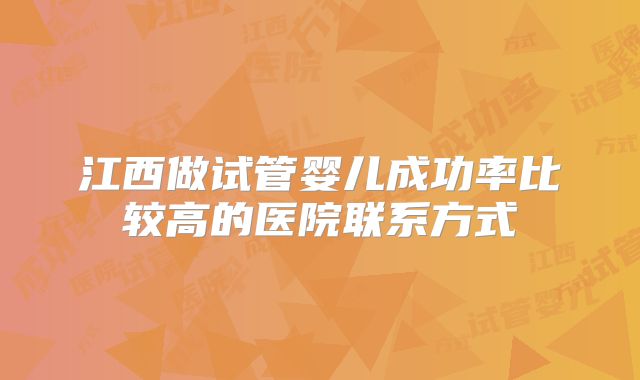 江西做试管婴儿成功率比较高的医院联系方式