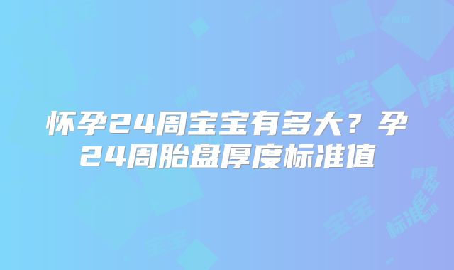 怀孕24周宝宝有多大?孕24周胎盘厚度标准值