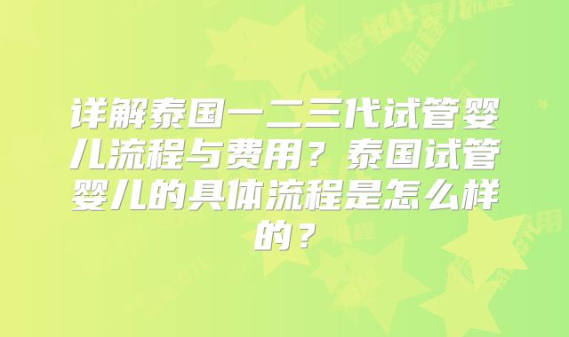 详解泰国一二三代试管婴儿流程与费用？泰国试管婴儿的具体流程是怎么样的？