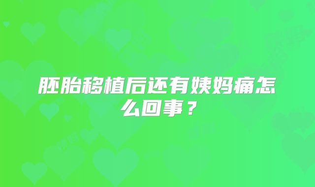 胚胎移植后还有姨妈痛怎么回事？