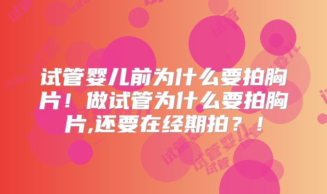 试管婴儿前为什么要拍胸片！做试管为什么要拍胸片,还要在经期拍？！
