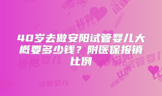 40岁去做安阳试管婴儿大概要多少钱?附医保报销比例