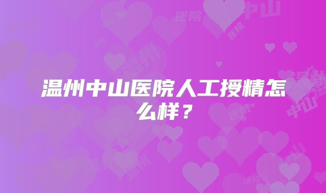 温州中山医院人工授精怎么样?