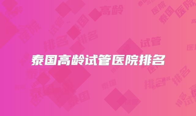 泰国高龄试管医院排名