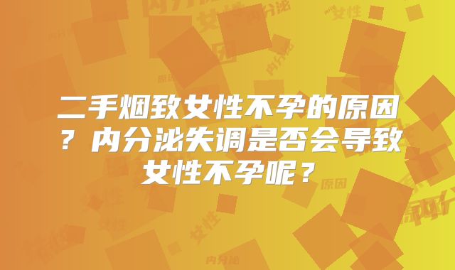 二手烟致女性不孕的原因?内分泌失调是否会导致女性不孕呢?