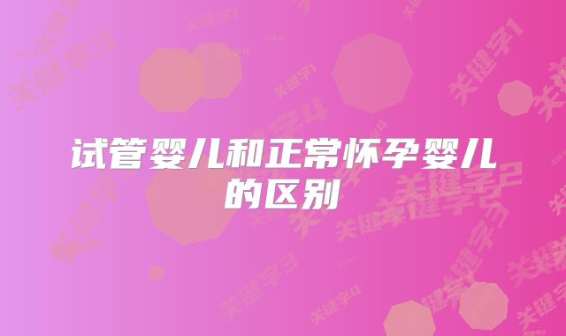 试管婴儿和正常怀孕婴儿的区别
