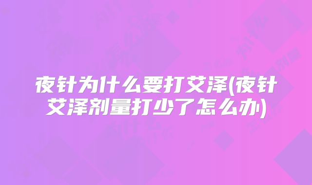 夜针为什么要打艾泽(夜针艾泽剂量打少了怎么办)
