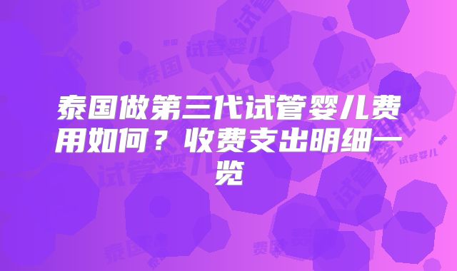 泰国做第三代试管婴儿费用如何?收费支出明细一览