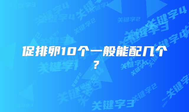 促排卵10个一般能配几个?