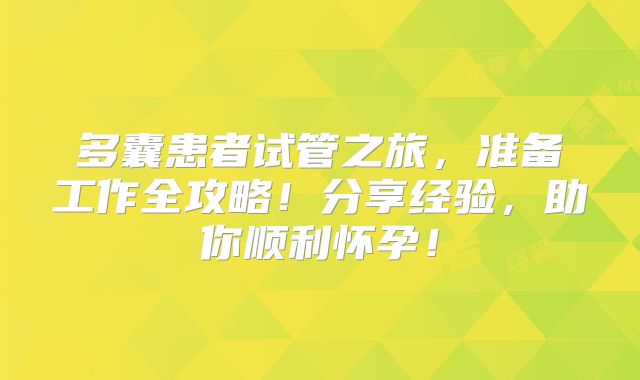 多囊患者试管之旅,准备工作全攻略!分享经验,助你顺利怀孕!