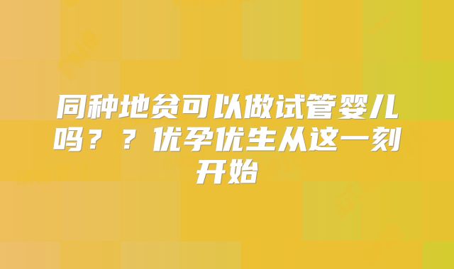 同种地贫可以做试管婴儿吗？？优孕优生从这一刻开始