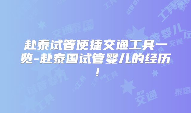 赴泰试管便捷交通工具一览-赴泰国试管婴儿的经历！