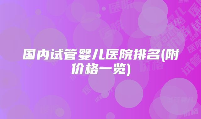 国内试管婴儿医院排名(附价格一览)
