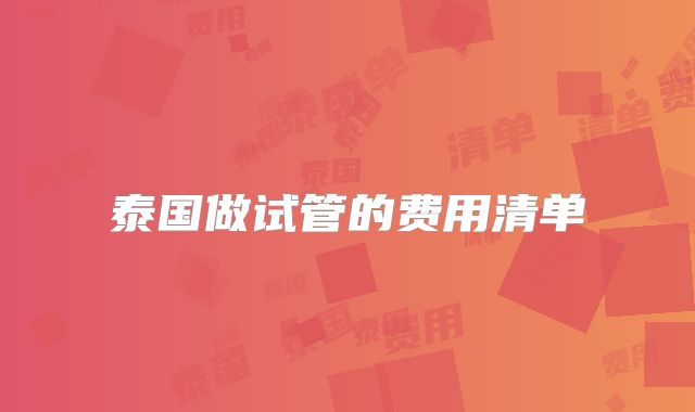 泰国做试管的费用清单