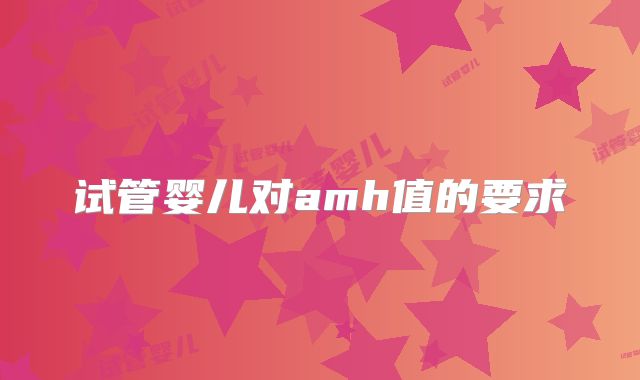 试管婴儿对amh值的要求