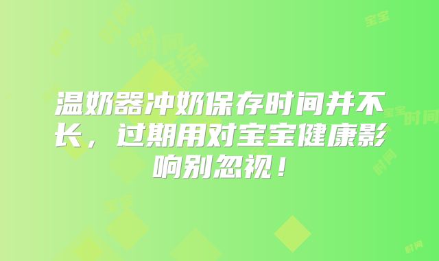 温奶器冲奶保存时间并不长，过期用对宝宝健康影响别忽视！