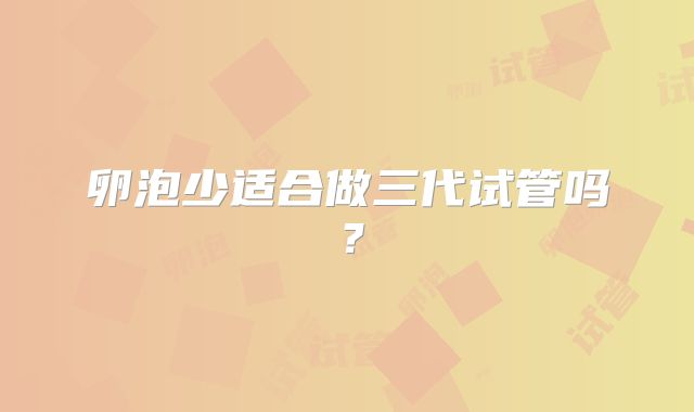 卵泡少适合做三代试管吗？