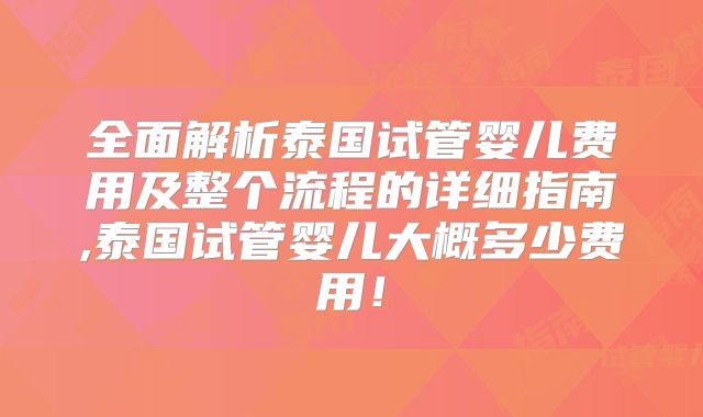 全面解析泰国试管婴儿费用及整个流程的详细指南,泰国试管婴儿大概多少费用！