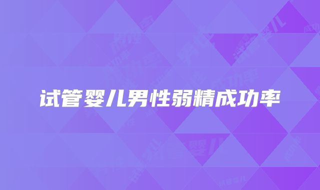 试管婴儿男性弱精成功率