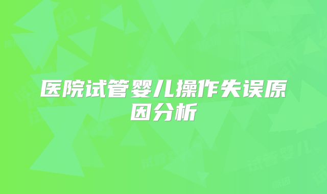 医院试管婴儿操作失误原因分析
