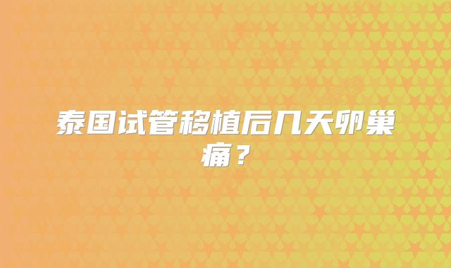 泰国试管移植后几天卵巢痛?