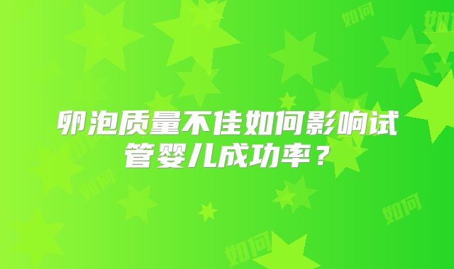 卵泡质量不佳如何影响试管婴儿成功率?