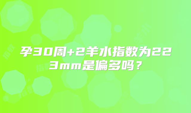 孕30周+2羊水指数为223mm是偏多吗?