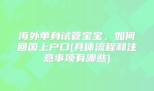 海外单身试管宝宝，如何回国上户口(具体流程和注意事项有哪些)