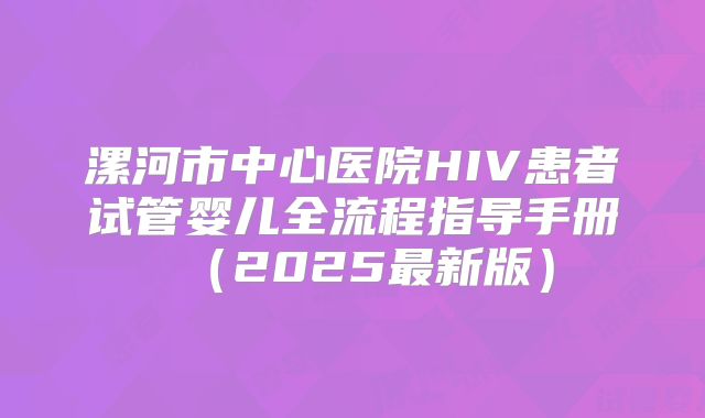 漯河市中心医院HIV患者试管婴儿全流程指导手册（2025最新版）