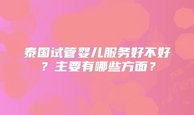 泰国试管婴儿服务好不好？主要有哪些方面？
