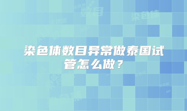 染色体数目异常做泰国试管怎么做？