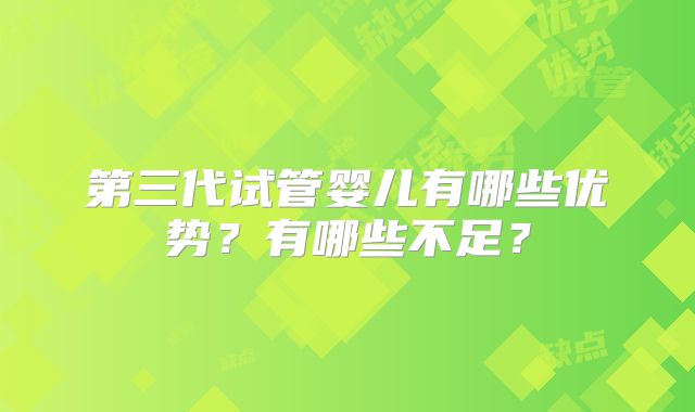 第三代试管婴儿有哪些优势？有哪些不足？