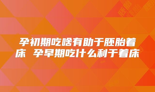 孕初期吃啥有助于胚胎着床 孕早期吃什么利于着床
