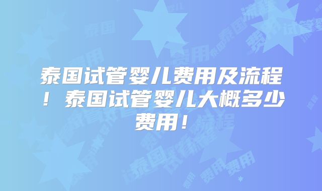 泰国试管婴儿费用及流程!泰国试管婴儿大概多少费用!