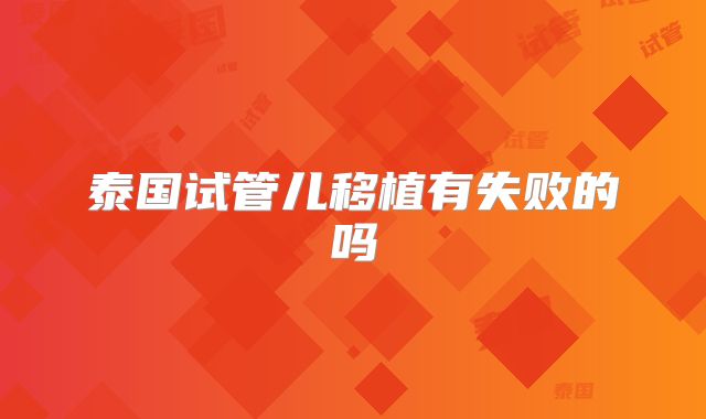 泰国试管儿移植有失败的吗